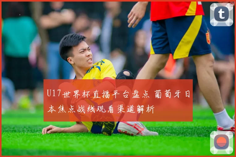 U17世界杯直播平台盘点 葡萄牙日本焦点战线观看渠道解析