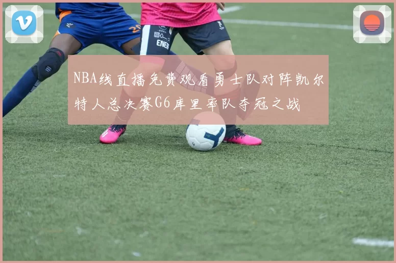 NBA线直播免费观看勇士队对阵凯尔特人总决赛G6库里率队夺冠之战