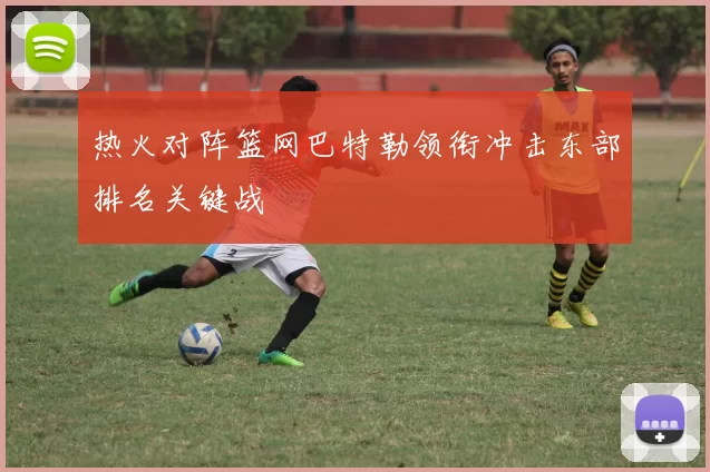 热火对阵篮网巴特勒领衔冲击东部排名关键战