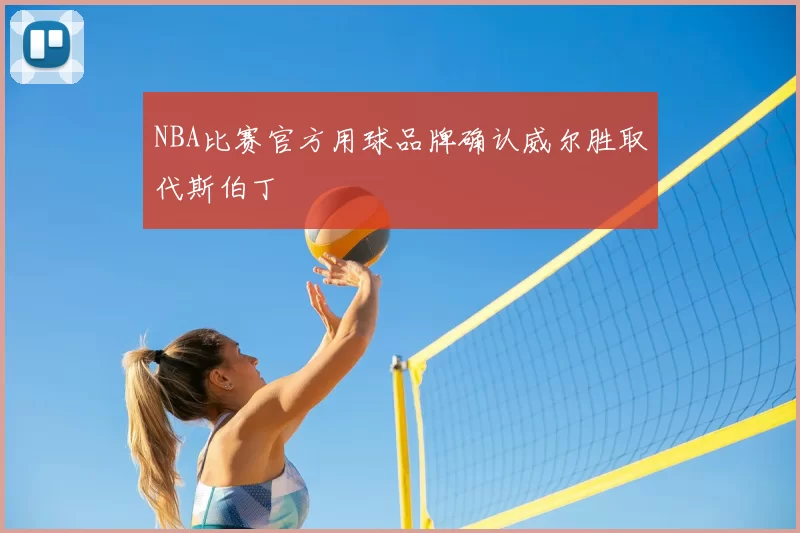 NBA比赛官方用球品牌确认威尔胜取代斯伯丁
