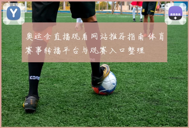奥运会直播观看网站推荐指南 体育赛事转播平台与观赛入口整理