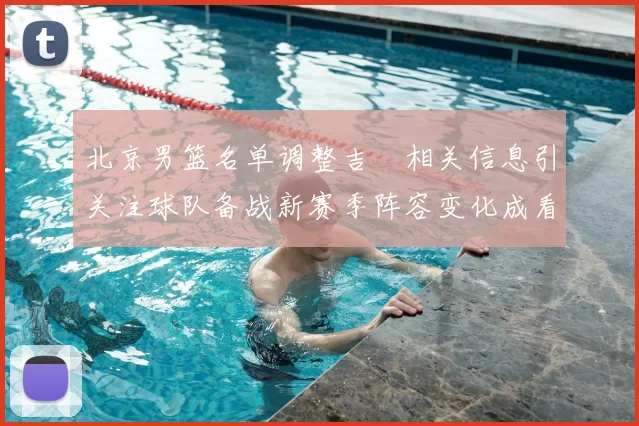 北京男篮名单调整吉喆相关信息引关注球队备战新赛季阵容变化成看点