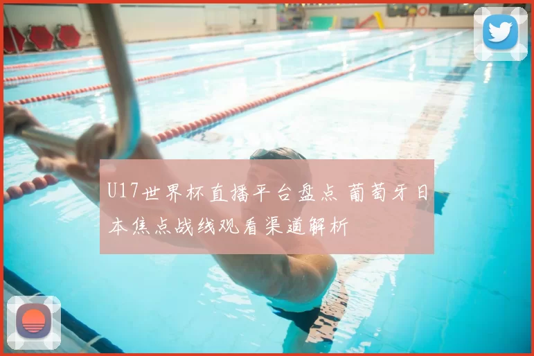 U17世界杯直播平台盘点 葡萄牙日本焦点战线观看渠道解析
