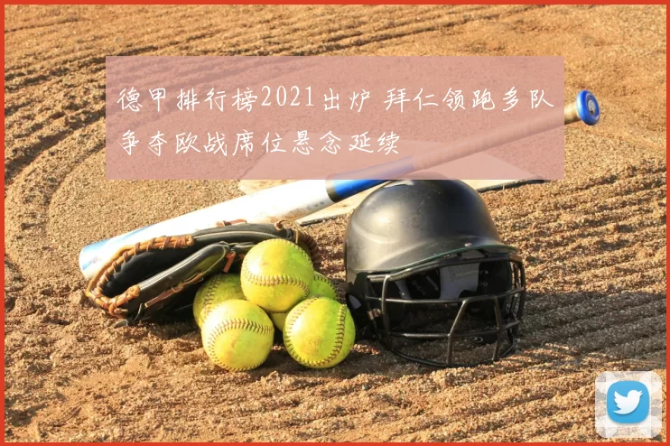 德甲排行榜2021出炉 拜仁领跑多队争夺欧战席位悬念延续