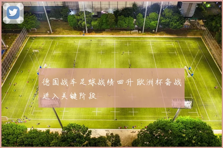 德国战车足球战绩回升 欧洲杯备战进入关键阶段