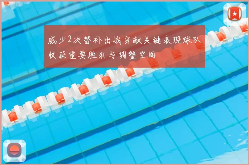 威少2次替补出战贡献关键表现球队收获重要胜利与调整空间