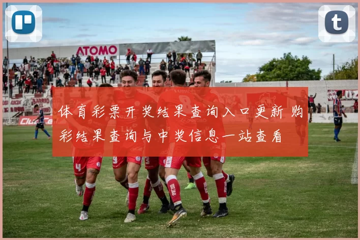 体育彩票开奖结果查询入口更新 购彩结果查询与中奖信息一站查看