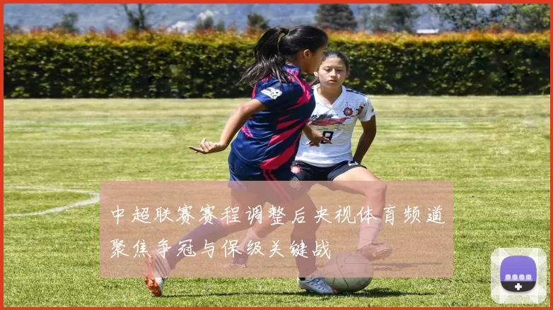 中超联赛赛程调整后央视体育频道聚焦争冠与保级关键战