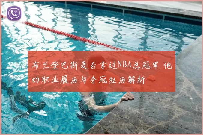 布兰登巴斯是否拿过NBA总冠军 他的职业履历与夺冠经历解析