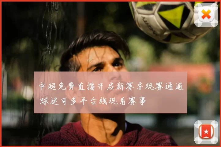 中超免费直播开启新赛季观赛通道 球迷可多平台线观看赛事