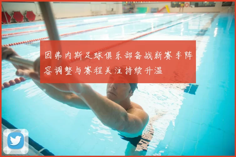 因弗内斯足球俱乐部备战新赛季阵容调整与赛程关注持续升温