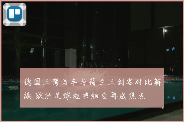 德国三驾马车与荷兰三剑客对比解读 欧洲足球经典组合再成焦点