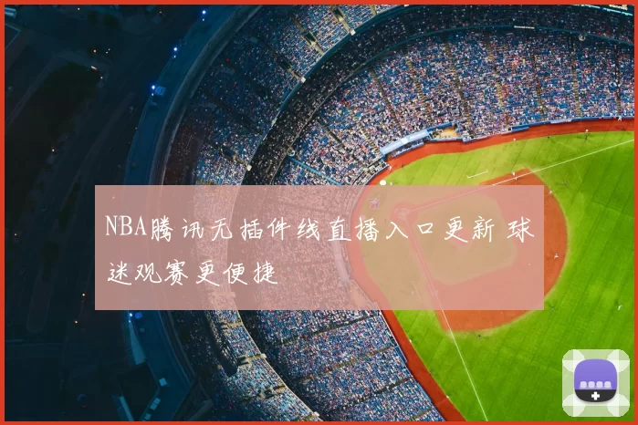 NBA腾讯无插件线直播入口更新 球迷观赛更便捷