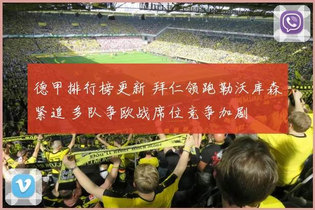 德甲排行榜更新 拜仁领跑勒沃库森紧追 多队争欧战席位竞争加剧