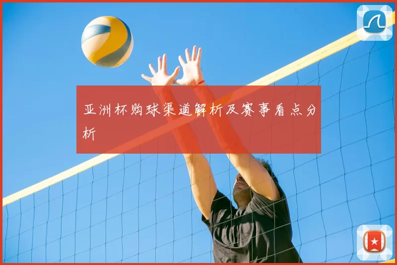 亚洲杯购球渠道解析及赛事看点分析