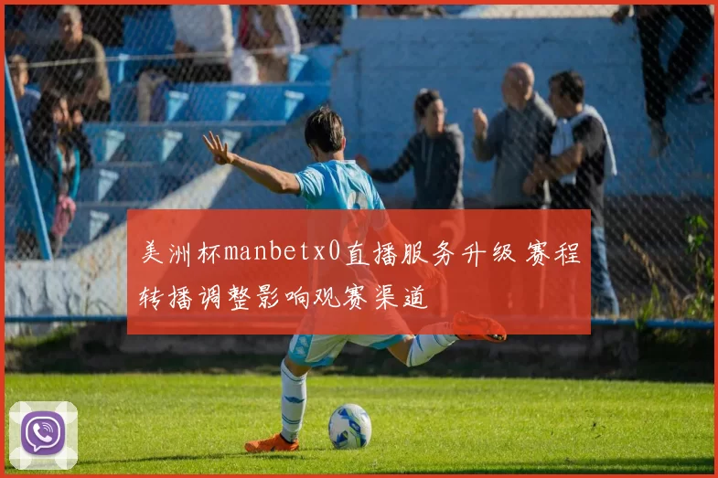 美洲杯manbetx0直播服务升级 赛程转播调整影响观赛渠道