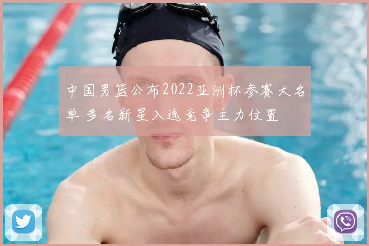 中国男篮公布2022亚洲杯参赛大名单 多名新星入选竞争主力位置