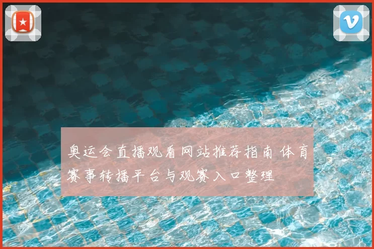 奥运会直播观看网站推荐指南 体育赛事转播平台与观赛入口整理