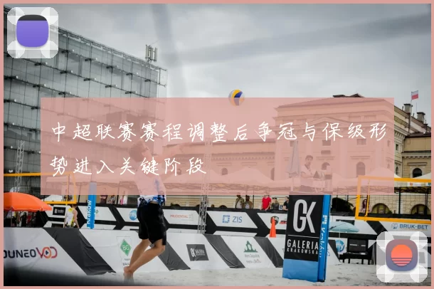 中超联赛赛程调整后争冠与保级形势进入关键阶段