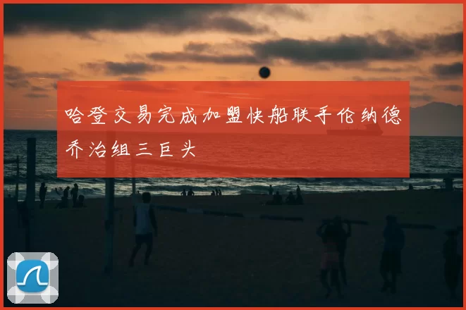 哈登交易完成加盟快船联手伦纳德乔治组三巨头