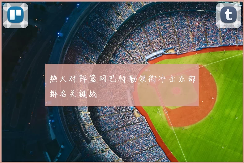 热火对阵篮网巴特勒领衔冲击东部排名关键战