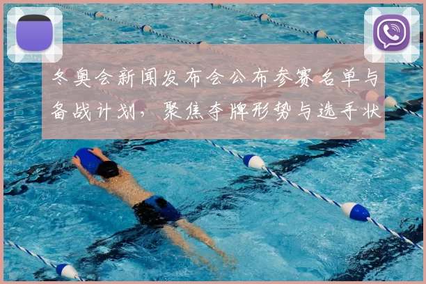 冬奥会新闻发布会公布参赛名单与备战计划，聚焦夺牌形势与选手状态