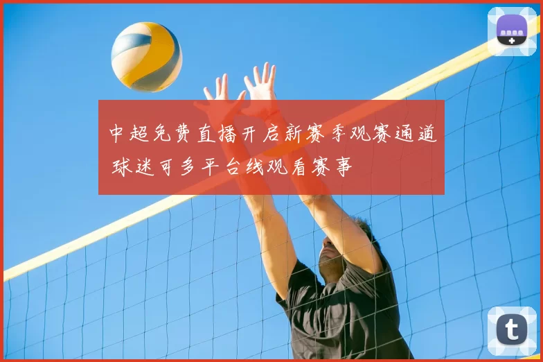 中超免费直播开启新赛季观赛通道 球迷可多平台线观看赛事