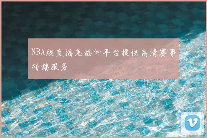 NBA线直播免插件平台提供高清赛事转播服务