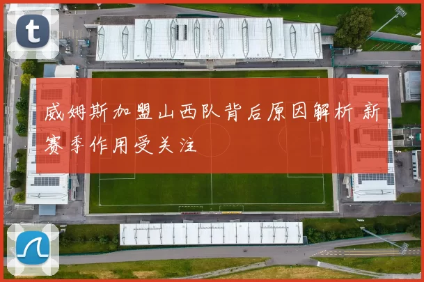 威姆斯加盟山西队背后原因解析 新赛季作用受关注