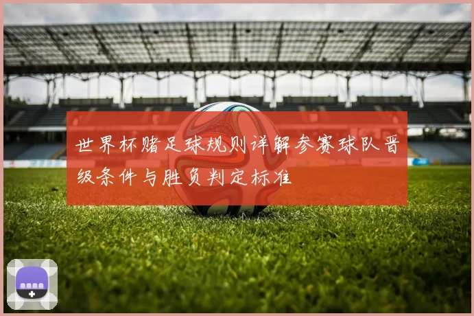 世界杯赌足球规则详解参赛球队晋级条件与胜负判定标准