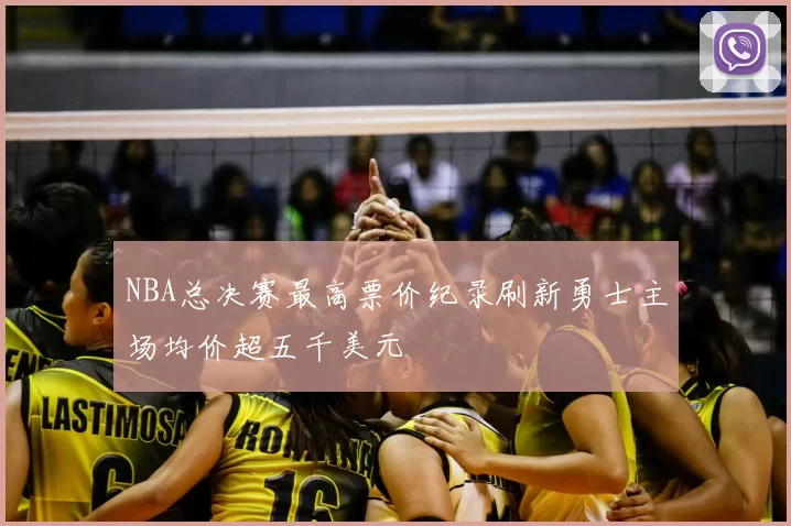 NBA总决赛最高票价纪录刷新勇士主场均价超五千美元
