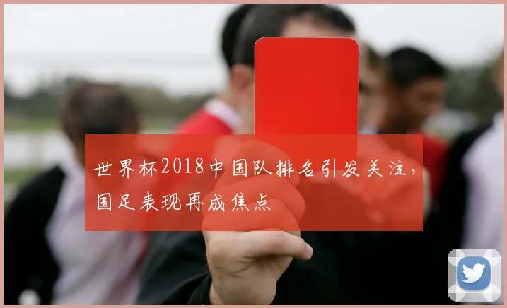 世界杯2018中国队排名引发关注，国足表现再成焦点
