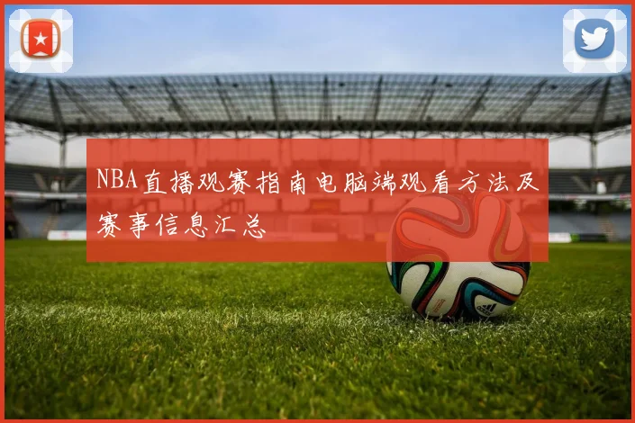 NBA直播观赛指南电脑端观看方法及赛事信息汇总