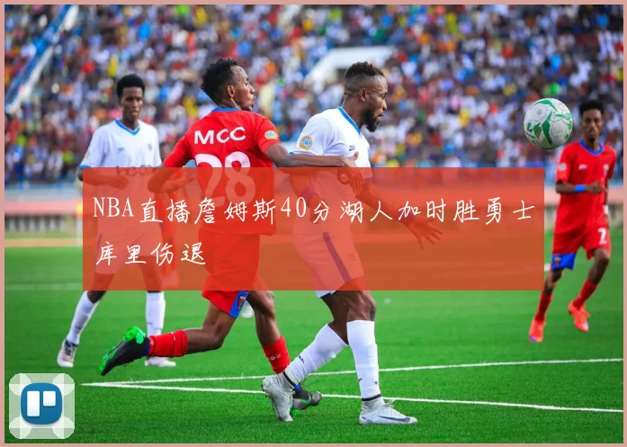 NBA直播詹姆斯40分湖人加时胜勇士库里伤退
