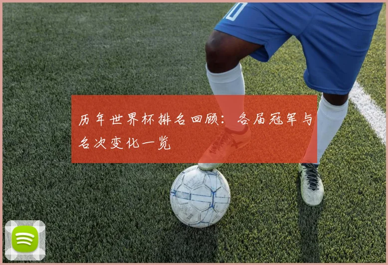 历年世界杯排名回顾:各届冠军与名次变化一览