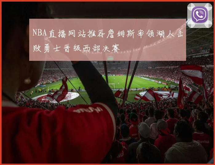 NBA直播网站推荐詹姆斯率领湖人击败勇士晋级西部决赛