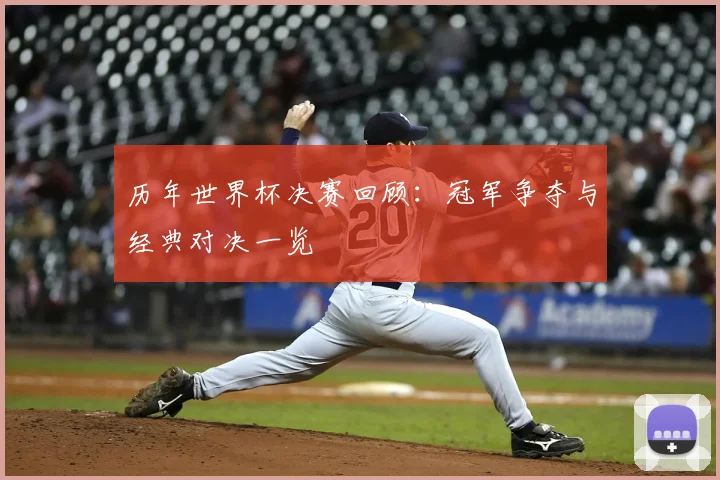 历年世界杯决赛回顾：冠军争夺与经典对决一览
