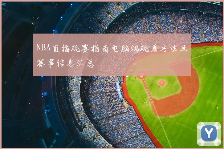 NBA直播观赛指南电脑端观看方法及赛事信息汇总