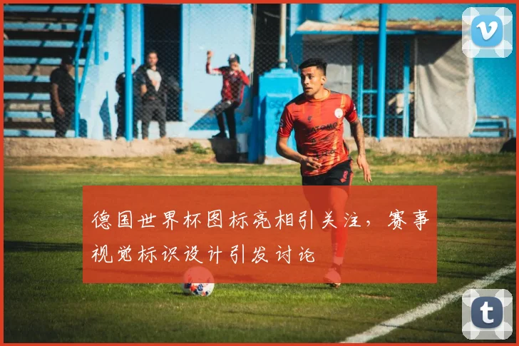 德国世界杯图标亮相引关注，赛事视觉标识设计引发讨论