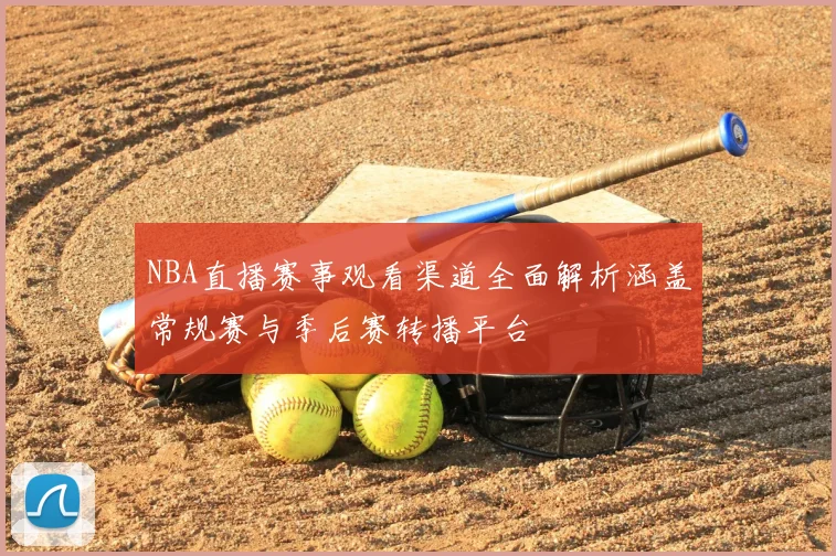 NBA直播赛事观看渠道全面解析涵盖常规赛与季后赛转播平台