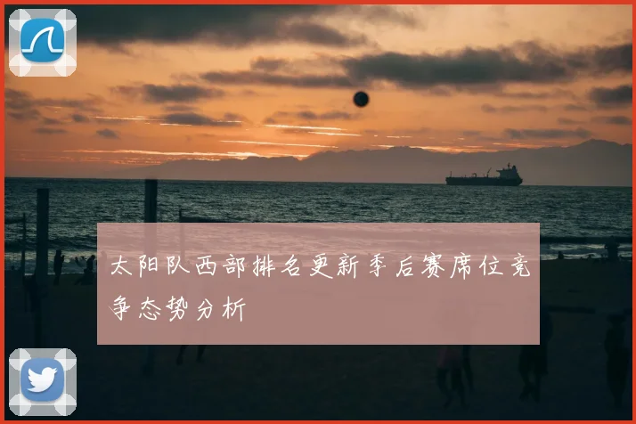 太阳队西部排名更新季后赛席位竞争态势分析