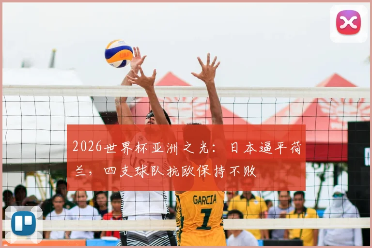 2026世界杯亚洲之光：日本逼平荷兰，四支球队抗欧保持不败