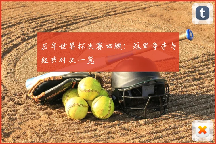 历年世界杯决赛回顾：冠军争夺与经典对决一览