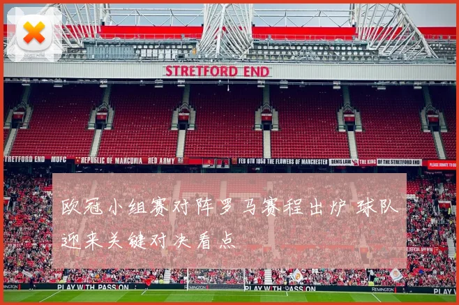 欧冠小组赛对阵罗马赛程出炉 球队迎来关键对决看点