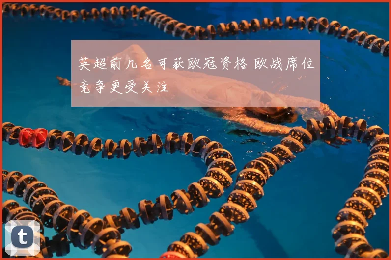 英超前几名可获欧冠资格 欧战席位竞争更受关注